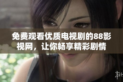 免費(fèi)觀看優(yōu)質(zhì)電視劇的88影視網(wǎng)，讓你暢享精彩劇情