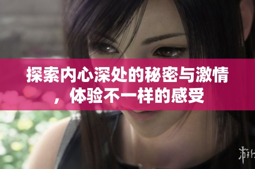 探索內(nèi)心深處的秘密與激情，體驗不一樣的感受