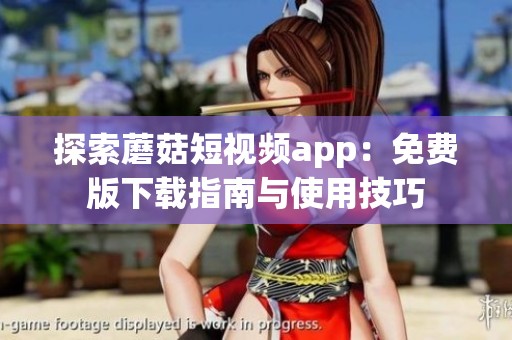 探索蘑菇短視頻app：免費(fèi)版下載指南與使用技巧