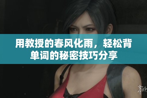 用教授的春風(fēng)化雨，輕松背單詞的秘密技巧分享