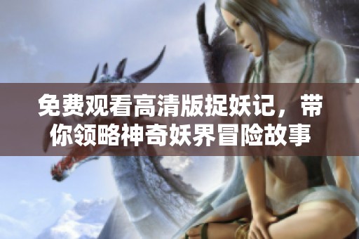 免費觀看高清版捉妖記，帶你領略神奇妖界冒險故事