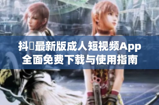 抖抈最新版成人短視頻App全面免費下載與使用指南