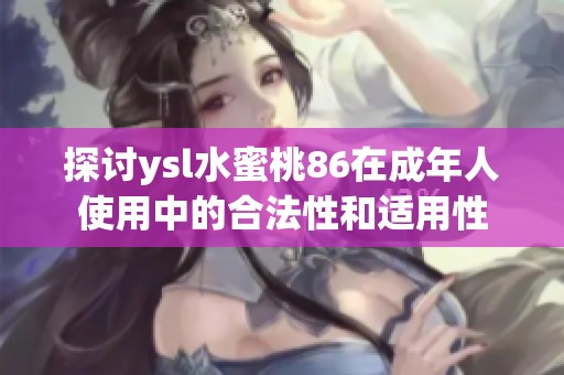 探討ysl水蜜桃86在成年人使用中的合法性和適用性