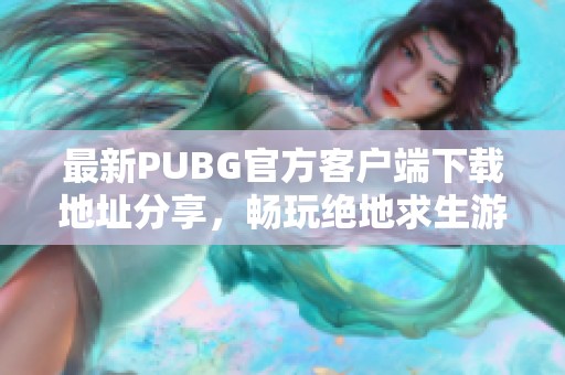 最新PUBG官方客戶端下載地址分享，暢玩絕地求生游戲體驗