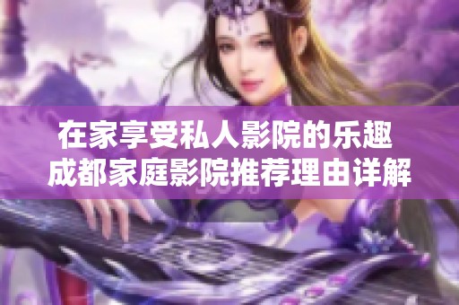 在家享受私人影院的樂趣 成都家庭影院推薦理由詳解