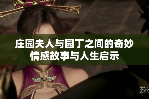 莊園夫人與園丁之間的奇妙情感故事與人生啟示