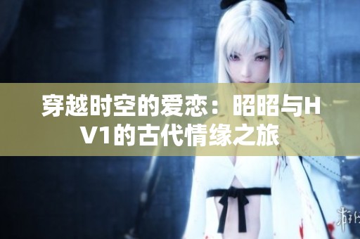 穿越時(shí)空的愛戀：昭昭與HV1的古代情緣之旅