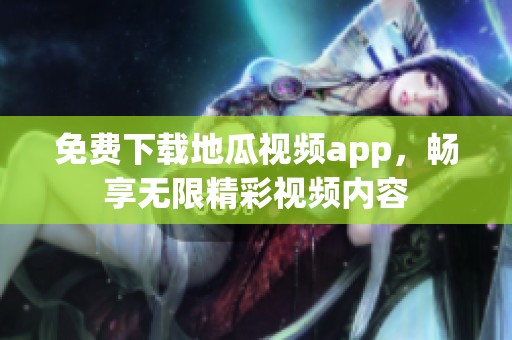 免費(fèi)下載地瓜視頻app，暢享無(wú)限精彩視頻內(nèi)容