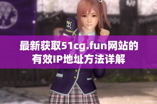 最新獲取51cg.fun網(wǎng)站的有效IP地址方法詳解