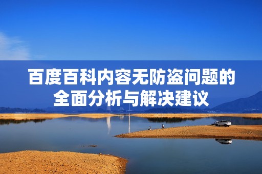 百度百科內(nèi)容無防盜問題的全面分析與解決建議