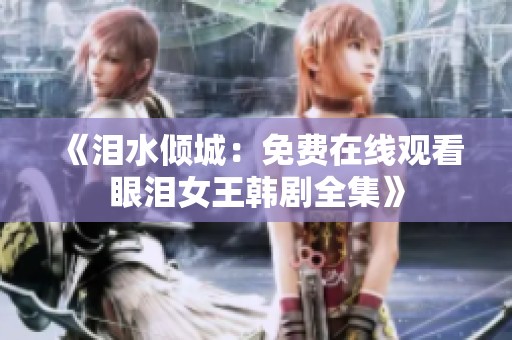 《淚水傾城：免費(fèi)在線觀看眼淚女王韓劇全集》