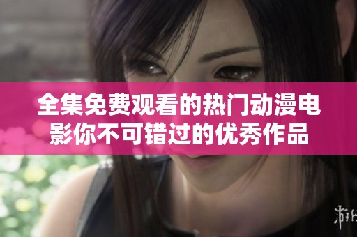 全集免費(fèi)觀看的熱門動(dòng)漫電影你不可錯(cuò)過的優(yōu)秀作品