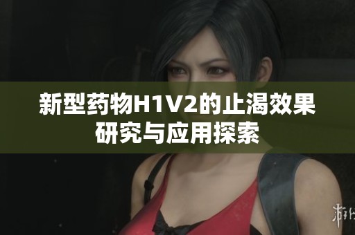 新型藥物H1V2的止渴效果研究與應(yīng)用探索