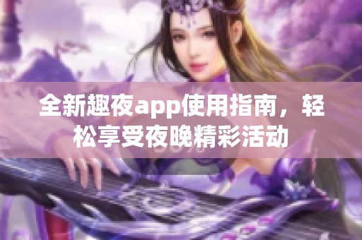 全新趣夜app使用指南，輕松享受夜晚精彩活動(dòng)