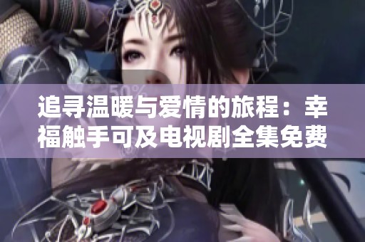 追尋溫暖與愛情的旅程：幸福觸手可及電視劇全集免費(fèi)觀看
