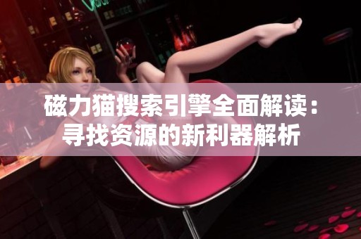 磁力貓搜索引擎全面解讀：尋找資源的新利器解析