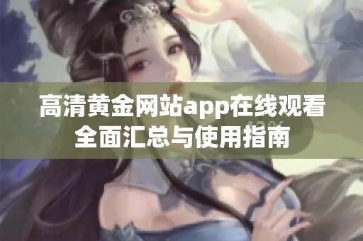 高清黃金網(wǎng)站app在線觀看全面匯總與使用指南