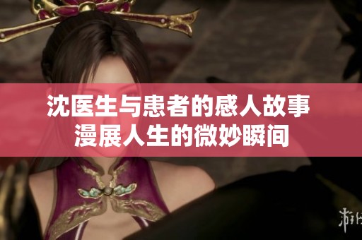 沈醫(yī)生與患者的感人故事 漫展人生的微妙瞬間