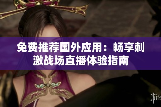 免費推薦國外應用：暢享刺激戰(zhàn)場直播體驗指南