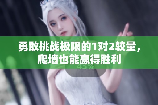 勇敢挑戰(zhàn)極限的1對2較量，爬墻也能贏得勝利