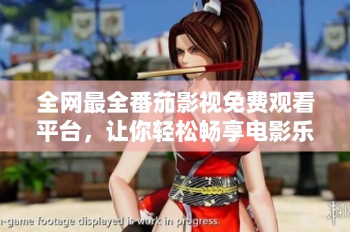 全網(wǎng)最全番茄影視免費(fèi)觀看平臺(tái)，讓你輕松暢享電影樂(lè)趣