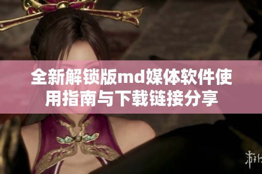 全新解鎖版md媒體軟件使用指南與下載鏈接分享