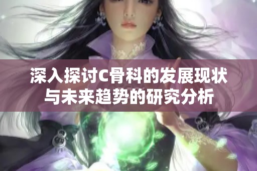 深入探討C骨科的發(fā)展現(xiàn)狀與未來趨勢的研究分析