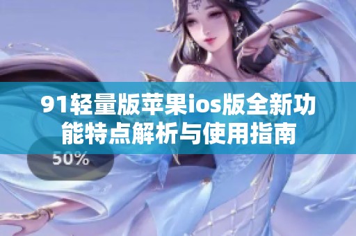 91輕量版蘋果ios版全新功能特點(diǎn)解析與使用指南
