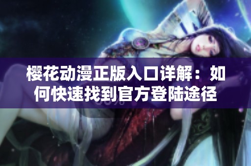 櫻花動漫正版入口詳解：如何快速找到官方登陸途徑