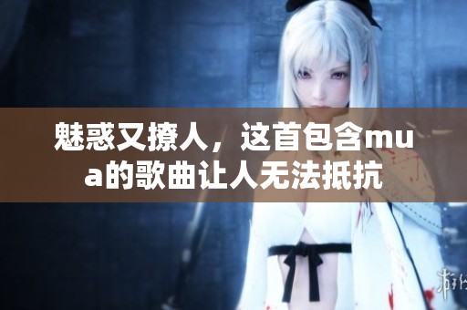 魅惑又撩人，這首包含mua的歌曲讓人無(wú)法抵抗