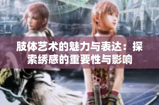 肢體藝術(shù)的魅力與表達(dá)：探索繡感的重要性與影響