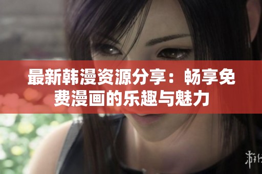 最新韓漫資源分享：暢享免費(fèi)漫畫的樂趣與魅力