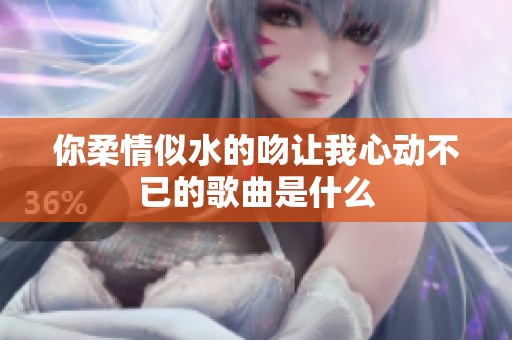 你柔情似水的吻讓我心動不已的歌曲是什么