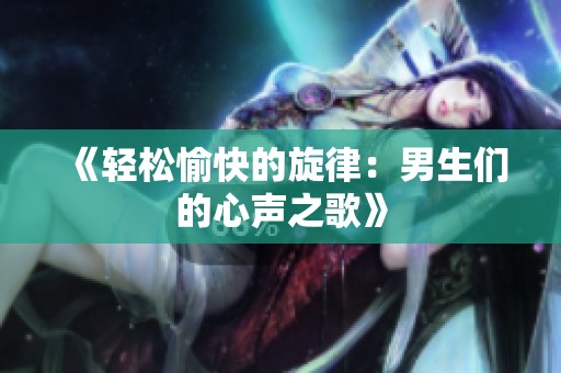 《輕松愉快的旋律：男生們的心聲之歌》