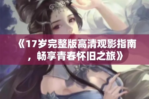 《17歲完整版高清觀影指南，暢享青春懷舊之旅》
