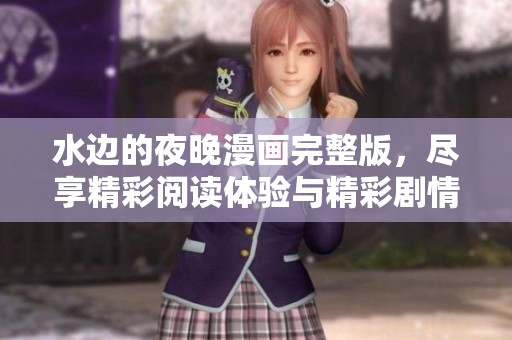 水邊的夜晚漫畫完整版，盡享精彩閱讀體驗(yàn)與精彩劇情！