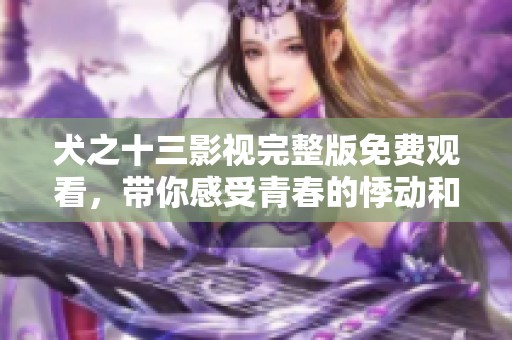 犬之十三影視完整版免費(fèi)觀看，帶你感受青春的悸動和思考