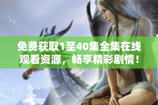 免費(fèi)獲取1至40集全集在線觀看資源，暢享精彩劇情！