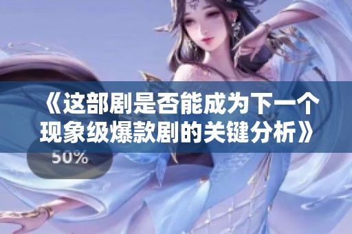 《這部劇是否能成為下一個(gè)現(xiàn)象級爆款劇的關(guān)鍵分析》