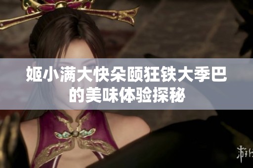 姬小滿大快朵頤狂鐵大季巴的美味體驗探秘