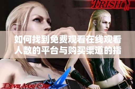 如何找到免費觀看在線觀看人數(shù)的平臺與購買渠道的指南