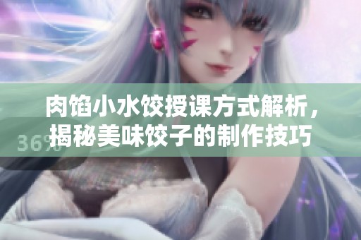肉餡小水餃?zhǔn)谡n方式解析，揭秘美味餃子的制作技巧