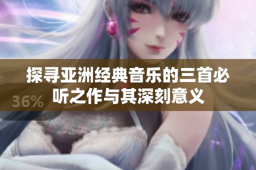 探尋亞洲經(jīng)典音樂(lè)的三首必聽(tīng)之作與其深刻意義