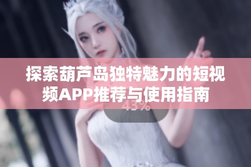 探索葫蘆島獨(dú)特魅力的短視頻APP推薦與使用指南