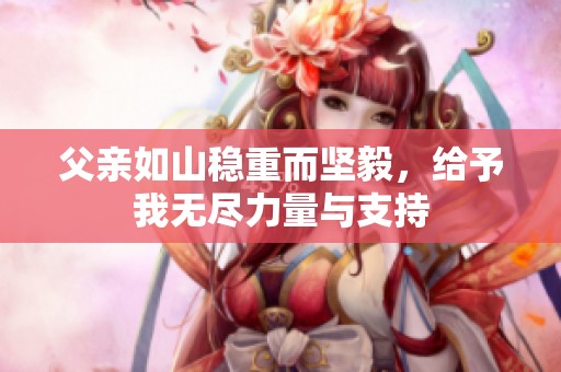 父親如山穩(wěn)重而堅(jiān)毅，給予我無(wú)盡力量與支持