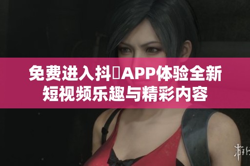 免費(fèi)進(jìn)入抖抈APP體驗(yàn)全新短視頻樂(lè)趣與精彩內(nèi)容