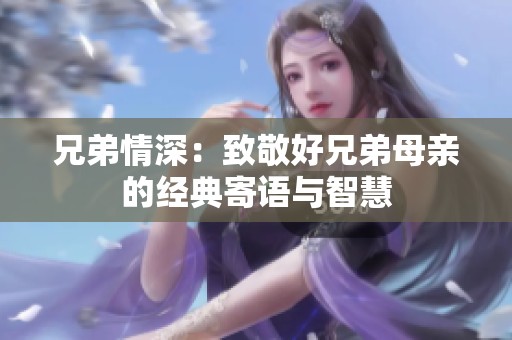 兄弟情深：致敬好兄弟母親的經(jīng)典寄語(yǔ)與智慧