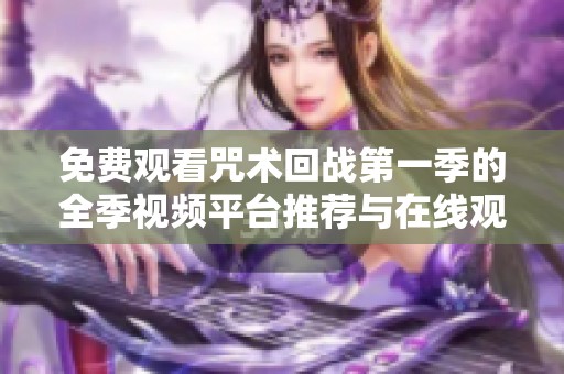 免費(fèi)觀看咒術(shù)回戰(zhàn)第一季的全季視頻平臺(tái)推薦與在線觀看指南