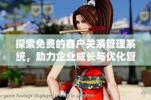 探索免費(fèi)的客戶關(guān)系管理系統(tǒng)，助力企業(yè)成長(zhǎng)與優(yōu)化管理