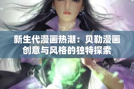 新生代漫畫熱潮：貝勒漫畫創(chuàng)意與風(fēng)格的獨(dú)特探索